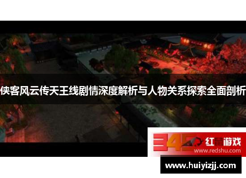 侠客风云传天王线剧情深度解析与人物关系探索全面剖析