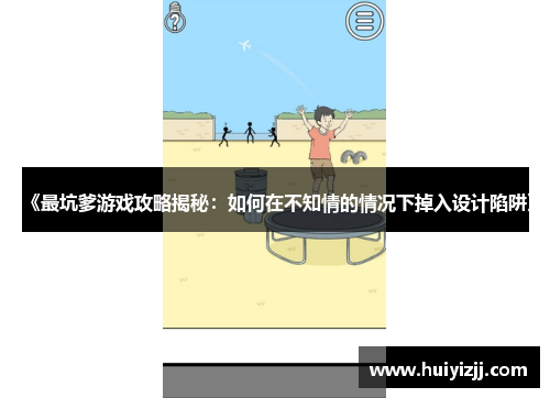 《最坑爹游戏攻略揭秘:如何在不知情的情况下掉入设计陷阱》 《最坑爹游戏攻略揭秘:如何在不知情的情况下掉入设计陷阱》