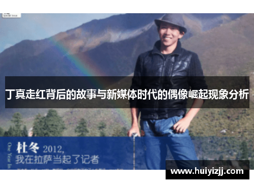 丁真走红背后的故事与新媒体时代的偶像崛起现象分析 丁真走红背后的故事与新媒体时代的偶像崛起现象分析